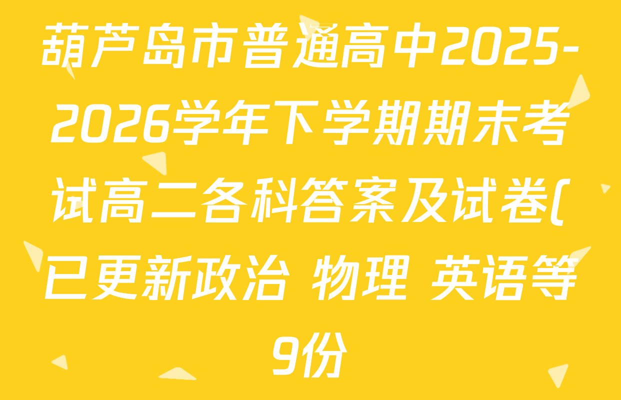 葫芦岛市普通高中2025-2026学年下学期期末考试高二各科答案及试卷(已更新政治 物理 英语等9份) 葫芦岛市普通高中2025-2026学年下学期期末考试高二各科答案及试卷(已更新政治 物理 英语等9份)